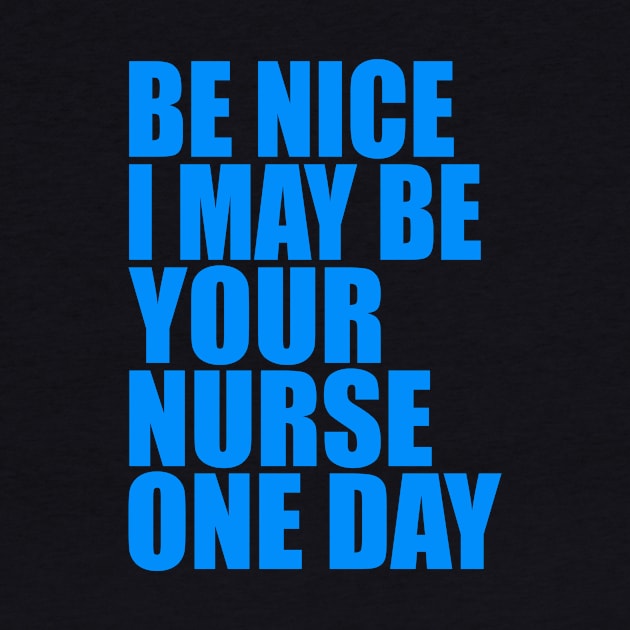 Be nice I may be your nurse one day by Evergreen Tee